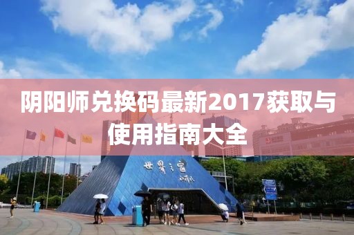 陰陽(yáng)師兌換碼最新2017獲取與使用指南大全