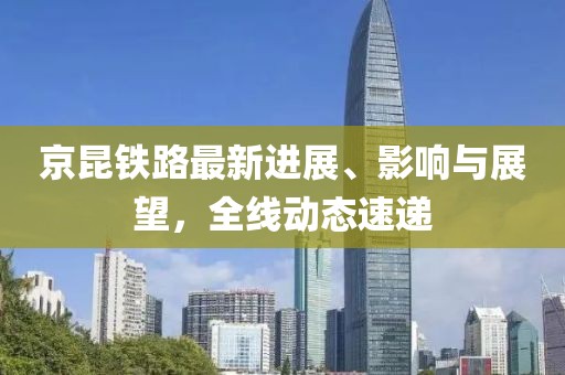 京昆鐵路最新進(jìn)展、影響與展望，全線動(dòng)態(tài)速遞