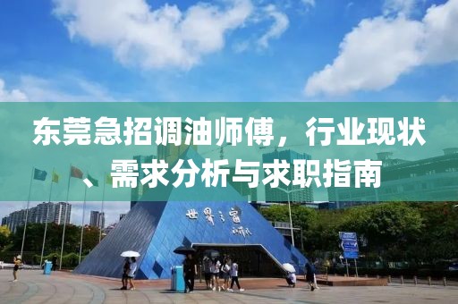東莞急招調(diào)油師傅，行業(yè)現(xiàn)狀、需求分析與求職指南