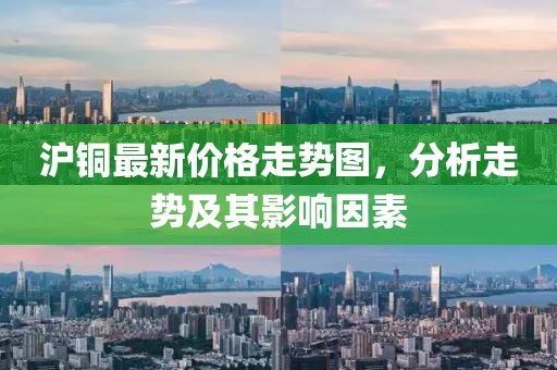 滬銅最新價(jià)格走勢(shì)圖，分析走勢(shì)及其影響因素