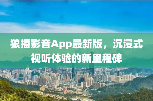 狼播影音App最新版，沉浸式視聽體驗(yàn)的新里程碑