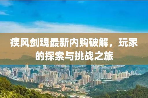 疾風(fēng)劍魂最新內(nèi)購破解，玩家的探索與挑戰(zhàn)之旅
