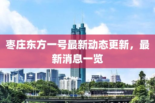 棗莊東方一號最新動態(tài)更新，最新消息一覽