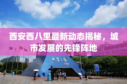 西安西八里最新動態(tài)揭秘，城市發(fā)展的先鋒陣地