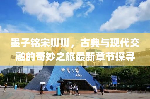 墨子銘宋卿卿，古典與現(xiàn)代交融的奇妙之旅最新章節(jié)探尋