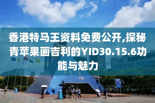 香港特馬王資料免費公開,探秘青蘋果畫吉利的YID30.15.6功能與魅力