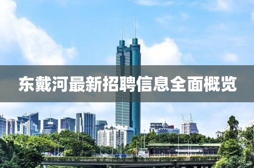 東戴河最新招聘信息全面概覽