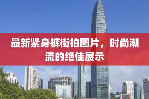 最新緊身褲街拍圖片，時尚潮流的絕佳展示