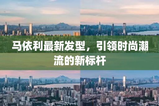馬依利最新發(fā)型，引領(lǐng)時尚潮流的新標(biāo)桿