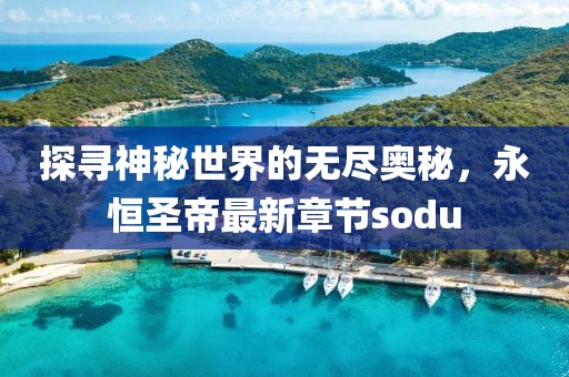探尋神秘世界的無盡奧秘，永恒圣帝最新章節(jié)sodu