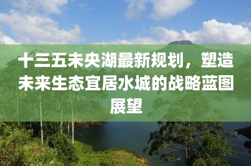 十三五未央湖最新規(guī)劃，塑造未來(lái)生態(tài)宜居水城的戰(zhàn)略藍(lán)圖展望