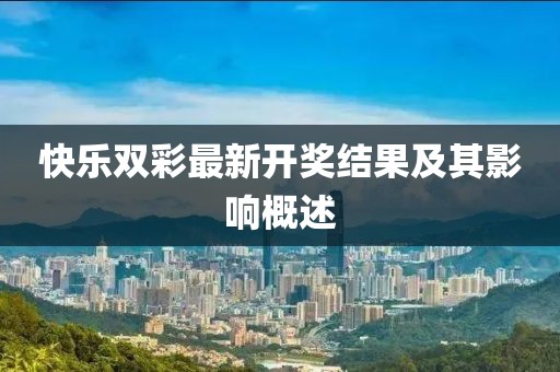 快樂(lè)雙彩最新開(kāi)獎(jiǎng)結(jié)果及其影響概述