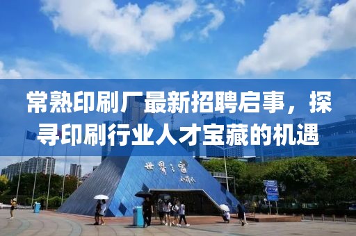 常熟印刷廠最新招聘啟事，探尋印刷行業(yè)人才寶藏的機遇