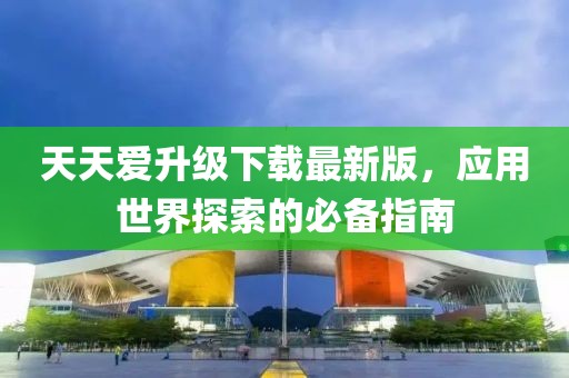 天天愛升級下載最新版，應用世界探索的必備指南