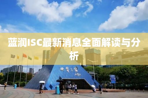 藍潤ISC最新消息全面解讀與分析