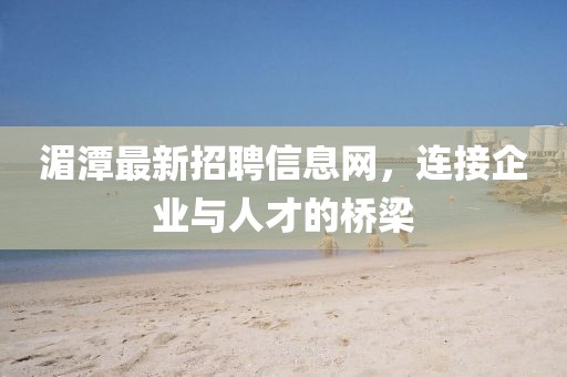 湄潭最新招聘信息網(wǎng)，連接企業(yè)與人才的橋梁