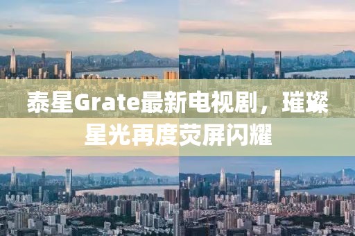 泰星Grate最新電視劇，璀璨星光再度熒屏閃耀