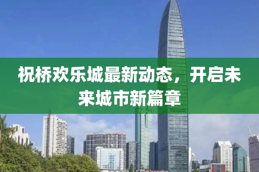祝橋歡樂城最新動態(tài)，開啟未來城市新篇章