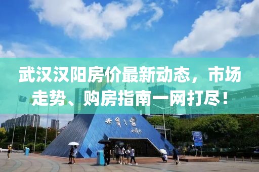 武漢漢陽房價最新動態(tài)，市場走勢、購房指南一網(wǎng)打盡！