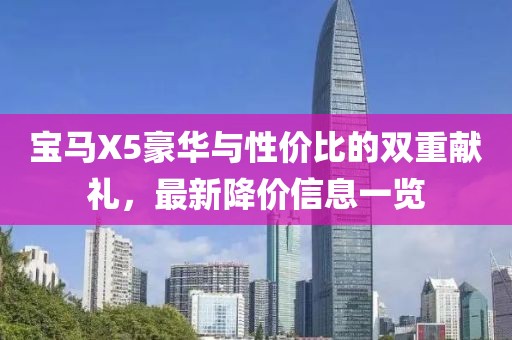 寶馬X5豪華與性?xún)r(jià)比的雙重獻(xiàn)禮，最新降價(jià)信息一覽