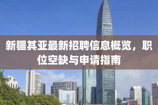 新疆其亞最新招聘信息概覽，職位空缺與申請指南