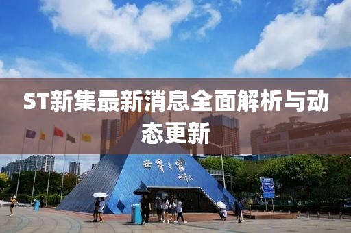 ST新集最新消息全面解析與動態(tài)更新