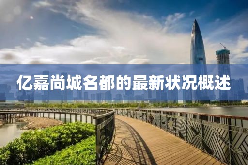 億嘉尚城名都的最新狀況概述