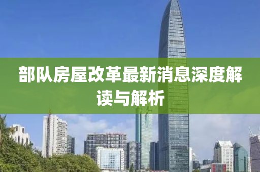 部隊(duì)房屋改革最新消息深度解讀與解析