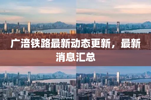 廣涪鐵路最新動(dòng)態(tài)更新，最新消息匯總