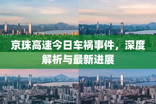 京珠高速今日車禍?zhǔn)录?，深度解析與最新進(jìn)展