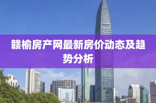贛榆房產(chǎn)網(wǎng)最新房價動態(tài)及趨勢分析