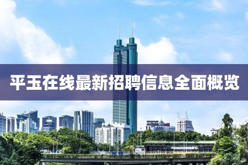 平玉在線最新招聘信息全面概覽