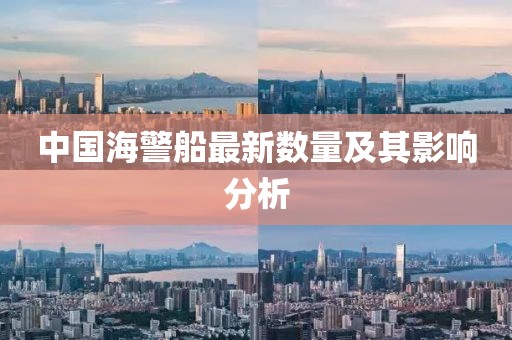 中國海警船最新數(shù)量及其影響分析