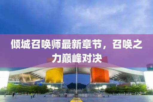 傾城召喚師最新章節(jié)，召喚之力巔峰對決