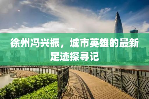 徐州馮興振，城市英雄的最新足跡探尋記