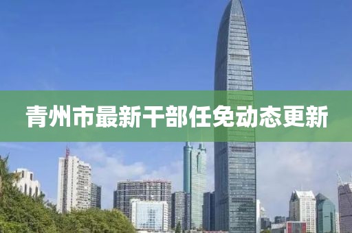 青州市最新干部任免動(dòng)態(tài)更新
