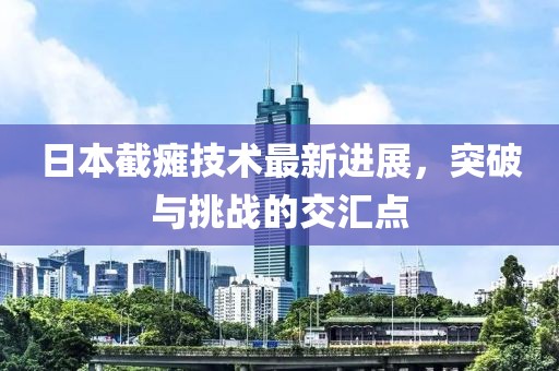 日本截癱技術最新進展，突破與挑戰(zhàn)的交匯點