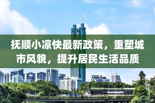 撫順小涼快最新政策，重塑城市風貌，提升居民生活品質