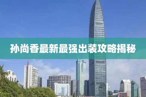 孫尚香最新最強(qiáng)出裝攻略揭秘