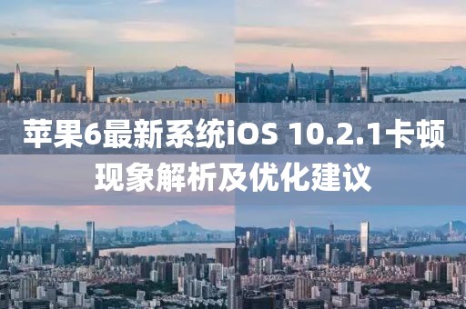 蘋(píng)果6最新系統(tǒng)iOS 10.2.1卡頓現(xiàn)象解析及優(yōu)化建議