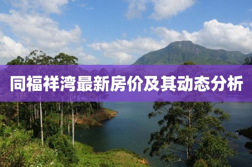 同福祥灣最新房價及其動態(tài)分析