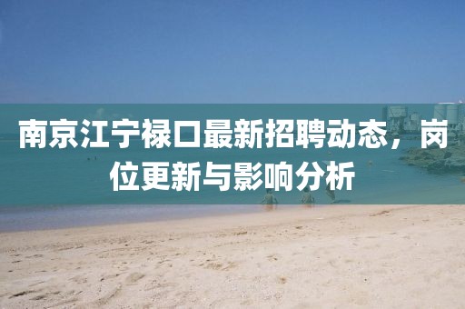 南京江寧祿口最新招聘動態(tài)，崗位更新與影響分析