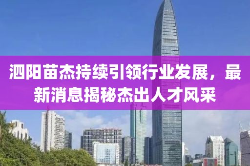 泗陽苗杰持續(xù)引領(lǐng)行業(yè)發(fā)展，最新消息揭秘杰出人才風(fēng)采