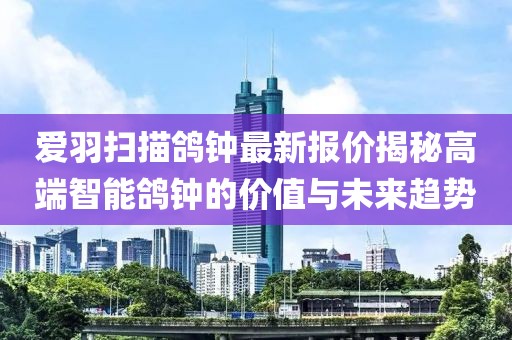 愛羽掃描鴿鐘最新報(bào)價(jià)揭秘高端智能鴿鐘的價(jià)值與未來趨勢