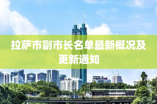 拉薩市副市長名單最新概況及更新通知