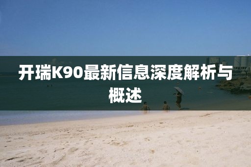 開瑞K90最新信息深度解析與概述