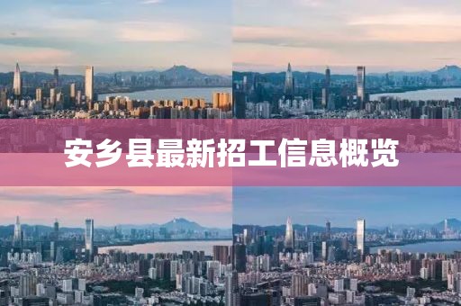安鄉(xiāng)縣最新招工信息概覽