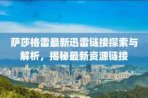 薩莎格雷最新迅雷鏈接探索與解析，揭秘最新資源鏈接