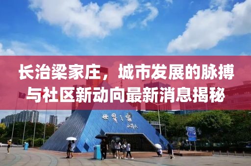 長治梁家莊，城市發(fā)展的脈搏與社區(qū)新動向最新消息揭秘