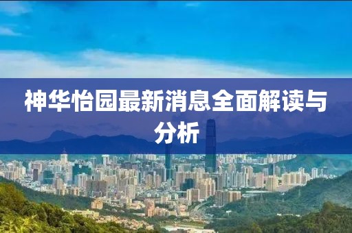 神華怡園最新消息全面解讀與分析